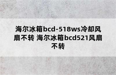 海尔冰箱bcd-518ws冷却风扇不转 海尔冰箱bcd521风扇不转